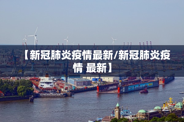 【新冠肺炎疫情最新/新冠肺炎疫情 最新】