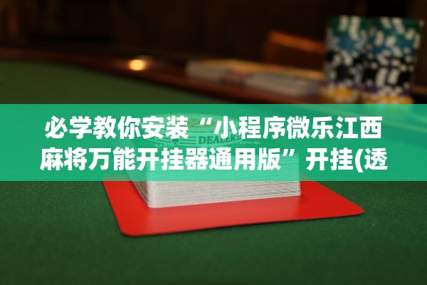 必学教你安装“小程序微乐江西麻将万能开挂器通用版	”开挂(透视)辅助教程