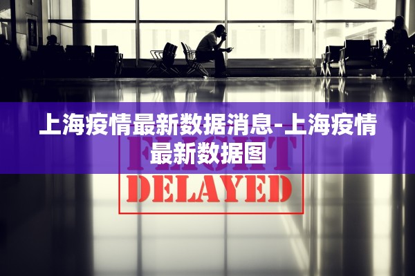 上海疫情最新数据消息-上海疫情最新数据图 上海疫情最新数据消息-上海疫情最新数据图