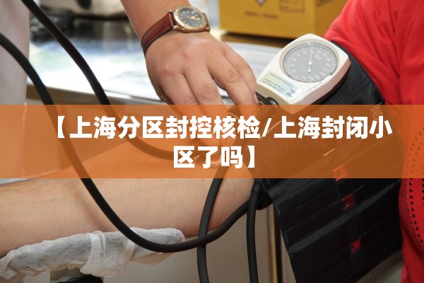【上海分区封控核检/上海封闭小区了吗】 【上海分区封控核检/上海封闭小区了吗】