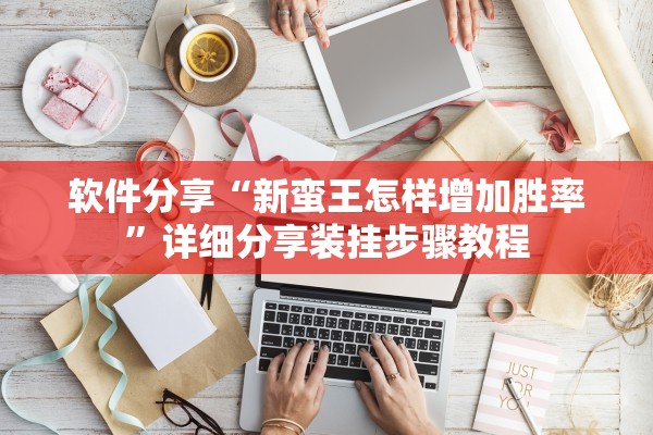 软件分享“新蛮王怎样增加胜率	”详细分享装挂步骤教程