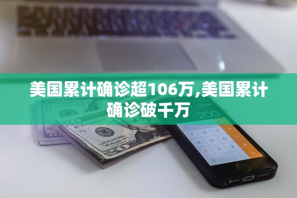 美国累计确诊超106万,美国累计确诊破千万 美国累计确诊超106万,美国累计确诊破千万
