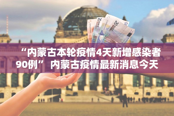 “内蒙古本轮疫情4天新增感染者90例	” 内蒙古疫情最新消息今天疑似病例？