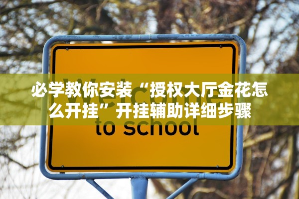 必学教你安装“授权大厅金花怎么开挂”开挂辅助详细步骤