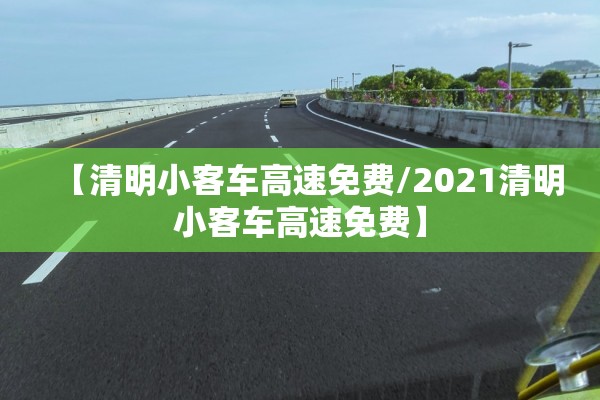 【清明小客车高速免费/2021清明小客车高速免费】 【清明小客车高速免费/2021清明小客车高速免费】