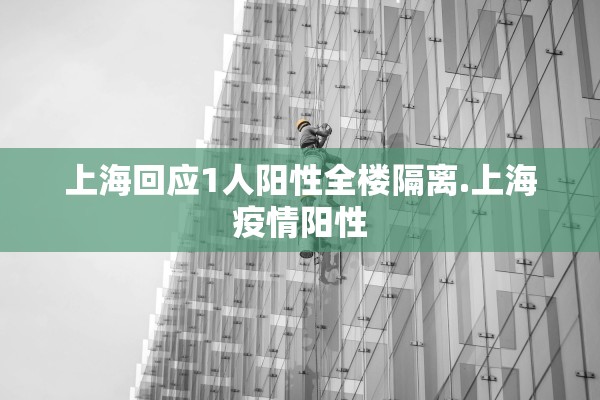 上海回应1人阳性全楼隔离.上海疫情阳性
