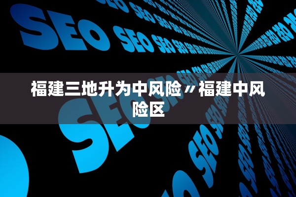 福建三地升为中风险〃福建中风险区