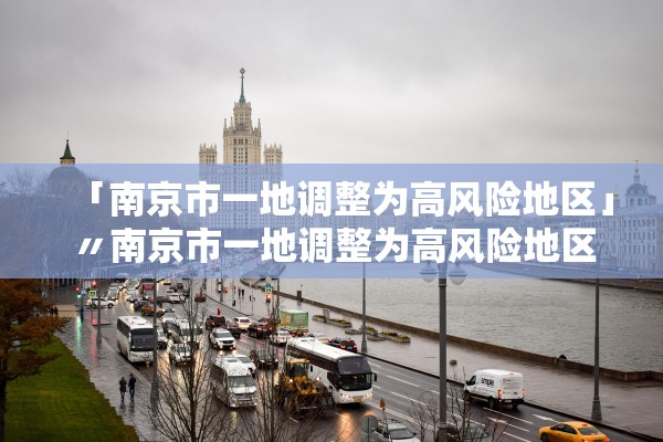 「南京市一地调整为高风险地区」〃南京市一地调整为高风险地区了吗 「南京市一地调整为高风险地区」〃南京市一地调整为高风险地区了吗