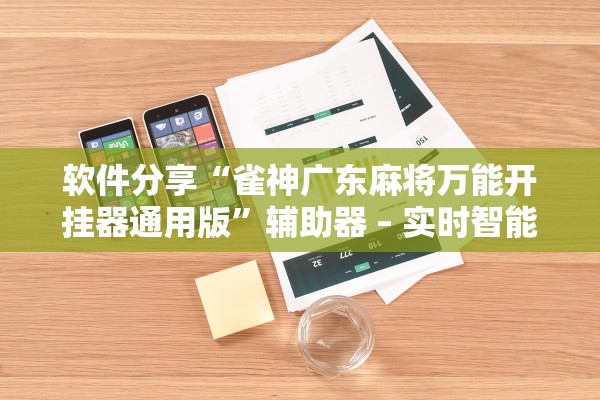 软件分享“雀神广东麻将万能开挂器通用版”辅助器 – 实时智能回复