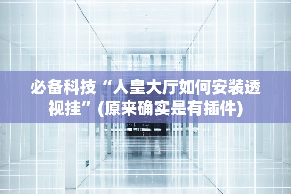 必备科技“人皇大厅如何安装透视挂	”(原来确实是有插件)