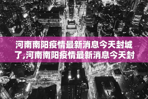 河南南阳疫情最新消息今天封城了,河南南阳疫情最新消息今天封城了吗