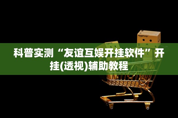 科普实测“友谊互娱开挂软件	”开挂(透视)辅助教程