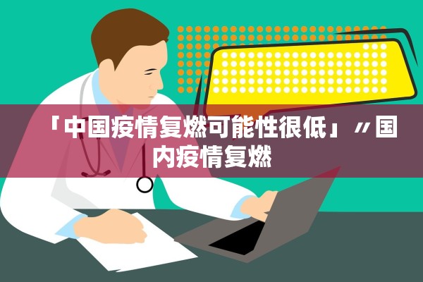 「中国疫情复燃可能性很低」〃国内疫情复燃