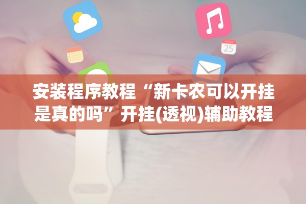 安装程序教程“新卡农可以开挂是真的吗”开挂(透视)辅助教程