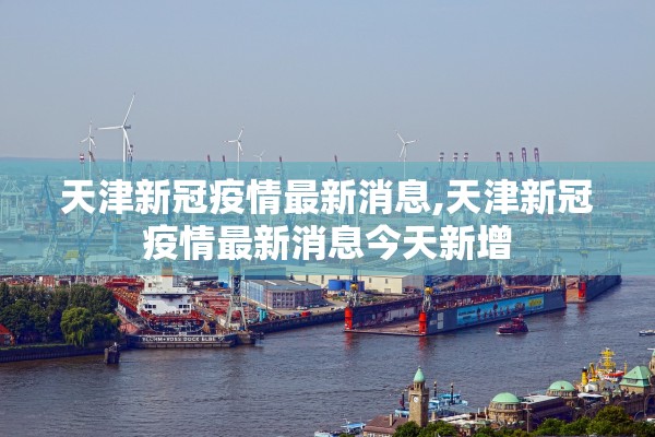 天津新冠疫情最新消息,天津新冠疫情最新消息今天新增 天津新冠疫情最新消息,天津新冠疫情最新消息今天新增