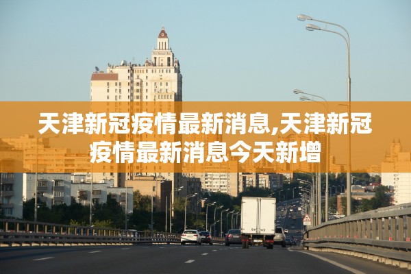 天津新冠疫情最新消息,天津新冠疫情最新消息今天新增 天津新冠疫情最新消息,天津新冠疫情最新消息今天新增