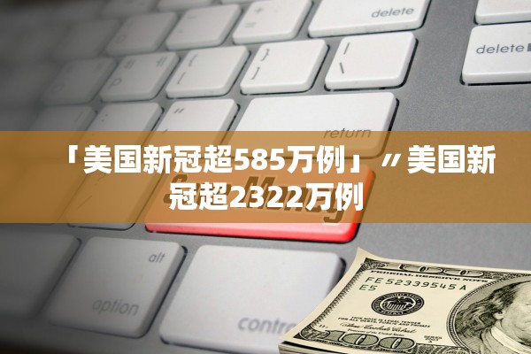 「美国新冠超585万例」〃美国新冠超2322万例