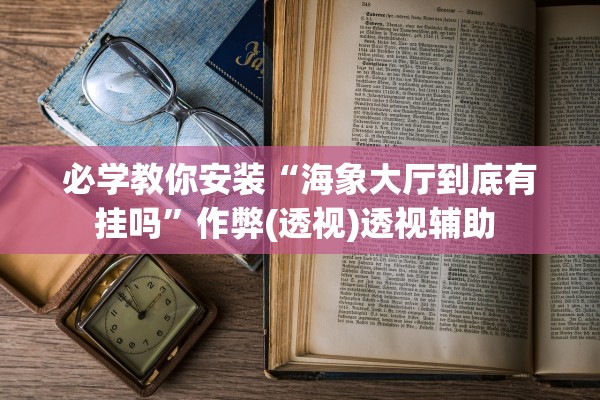 必学教你安装“海象大厅到底有挂吗”作弊(透视)透视辅助 