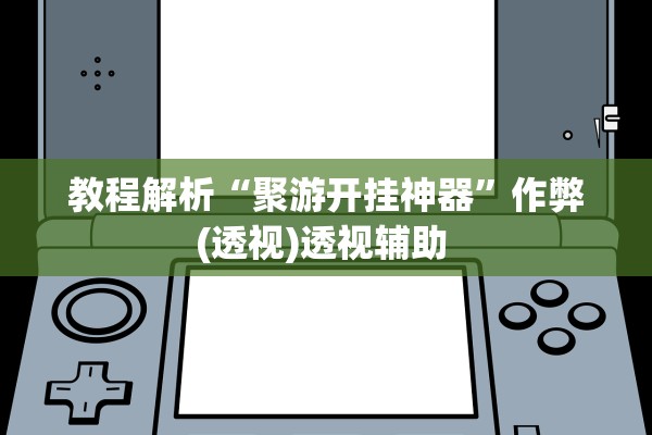 教程解析“聚游开挂神器”作弊(透视)透视辅助 