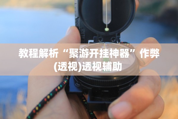教程解析“聚游开挂神器”作弊(透视)透视辅助 