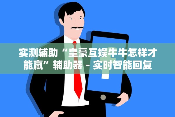 实测辅助“皇豪互娱牛牛怎样才能赢	”辅助器 – 实时智能回复