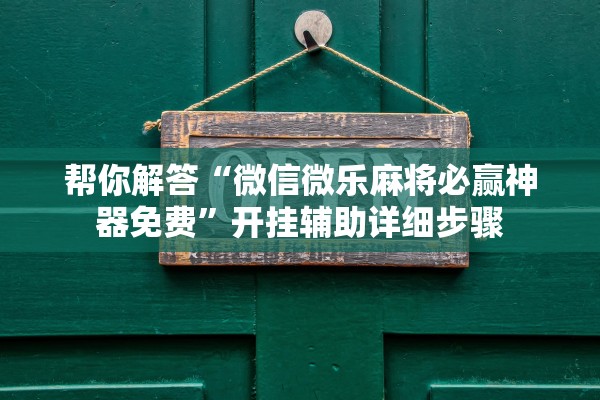 帮你解答“微信微乐麻将必赢神器免费”开挂辅助详细步骤