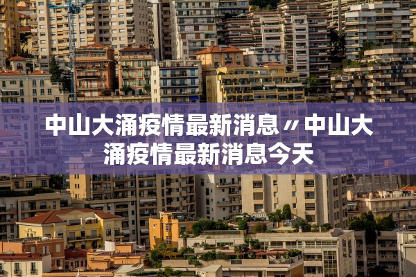 中山大涌疫情最新消息〃中山大涌疫情最新消息今天