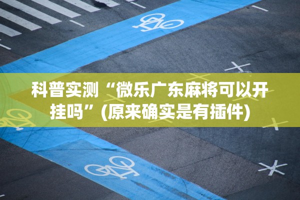 科普实测“微乐广东麻将可以开挂吗”(原来确实是有插件)