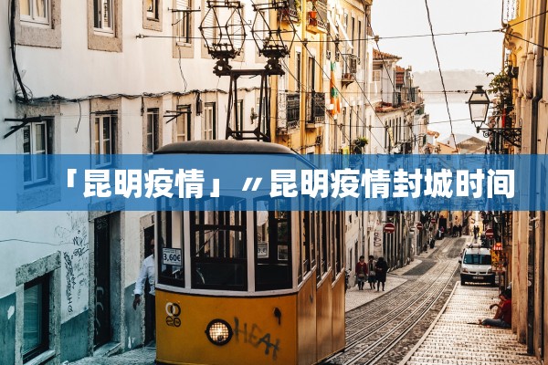 「昆明疫情」〃昆明疫情封城时间