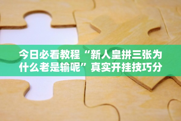 今日必看教程“新人皇拼三张为什么老是输呢	”真实开挂技巧分享