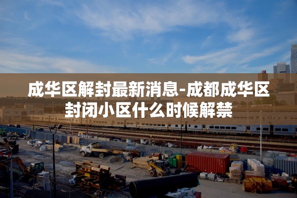 成华区解封最新消息-成都成华区封闭小区什么时候解禁