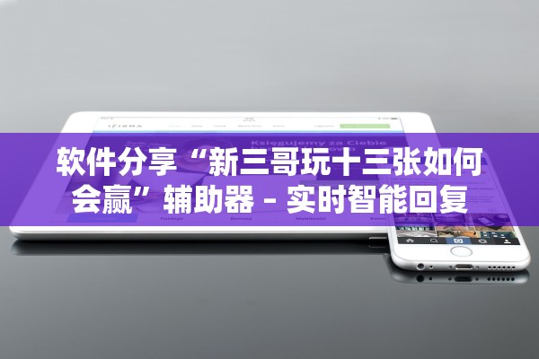 软件分享“新三哥玩十三张如何会赢”辅助器 – 实时智能回复