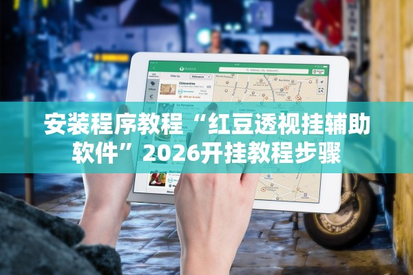 安装程序教程“红豆透视挂辅助软件”2026开挂教程步骤