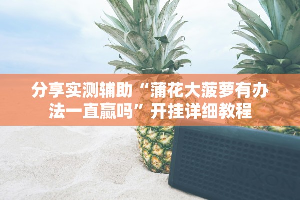 分享实测辅助“蒲花大菠萝有办法一直赢吗	”开挂详细教程