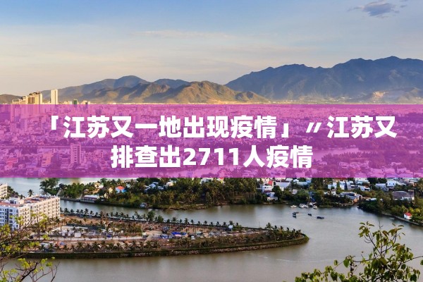 「江苏又一地出现疫情」〃江苏又排查出2711人疫情 「江苏又一地出现疫情」〃江苏又排查出2711人疫情