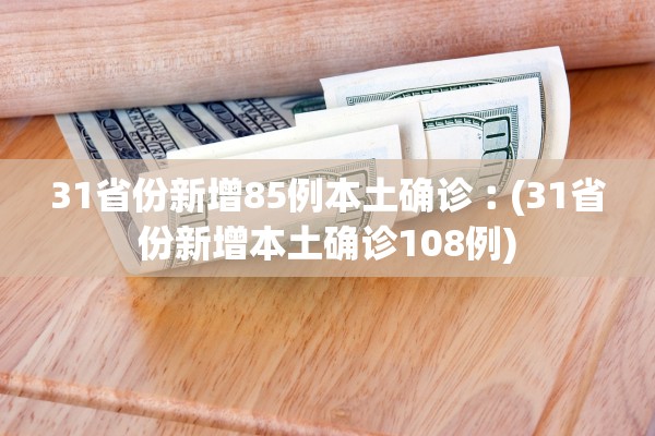 31省份新增85例本土确诊︰(31省份新增本土确诊108例)