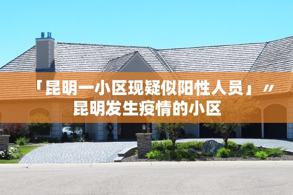 「昆明一小区现疑似阳性人员」〃昆明发生疫情的小区