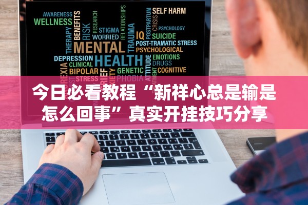 今日必看教程“新祥心总是输是怎么回事”真实开挂技巧分享