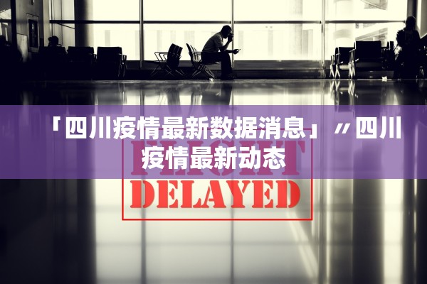 「四川疫情最新数据消息」〃四川疫情最新动态 「四川疫情最新数据消息」〃四川疫情最新动态