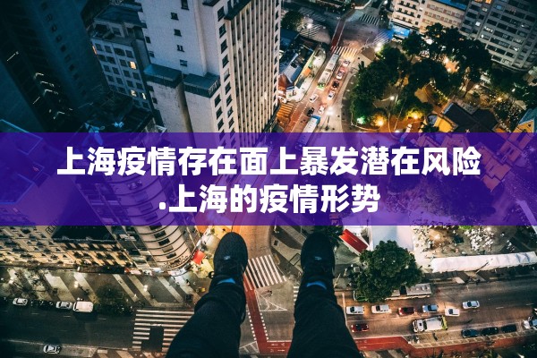 上海疫情存在面上暴发潜在风险.上海的疫情形势