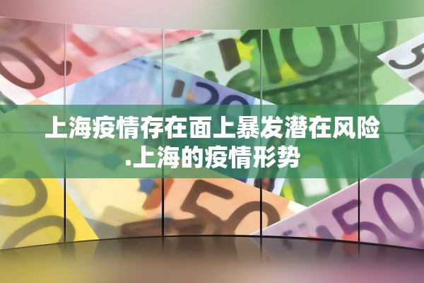 上海疫情存在面上暴发潜在风险.上海的疫情形势