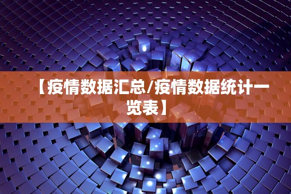 【疫情数据汇总/疫情数据统计一览表】