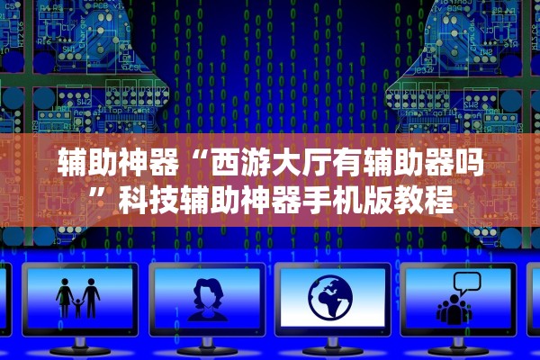 辅助神器“西游大厅有辅助器吗”科技辅助神器手机版教程