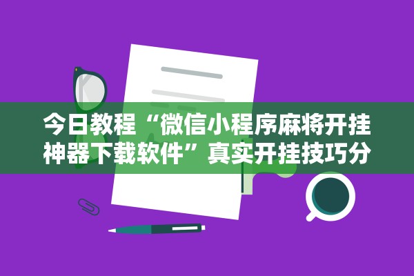 今日教程“微信小程序麻将开挂神器下载软件”真实开挂技巧分享