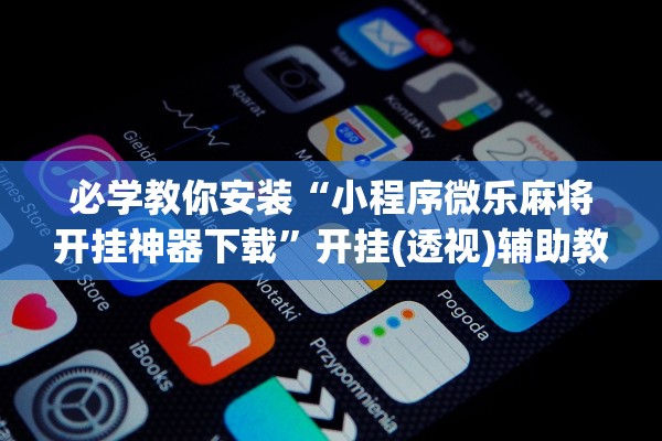 必学教你安装“小程序微乐麻将开挂神器下载	”开挂(透视)辅助教程