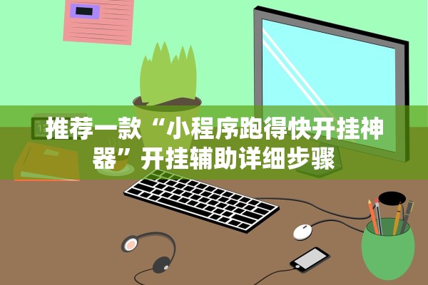 推荐一款“小程序跑得快开挂神器”开挂辅助详细步骤