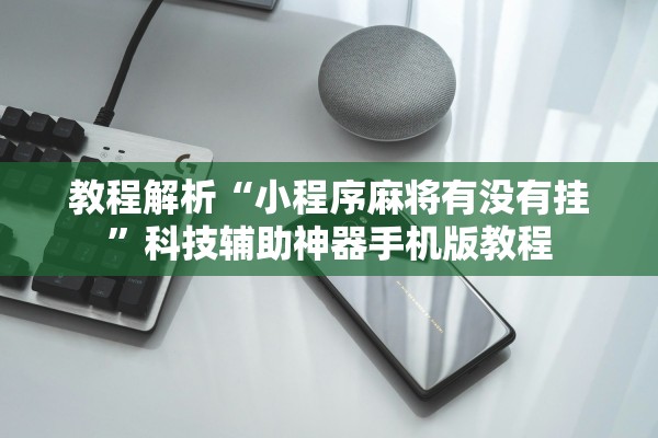 教程解析“小程序麻将有没有挂	”科技辅助神器手机版教程