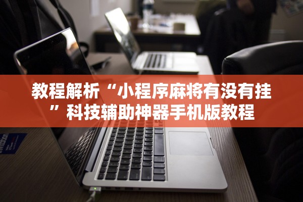 教程解析“小程序麻将有没有挂”科技辅助神器手机版教程