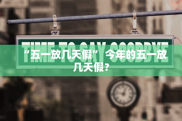 “五一放几天假	” 今年的五一放几天假？