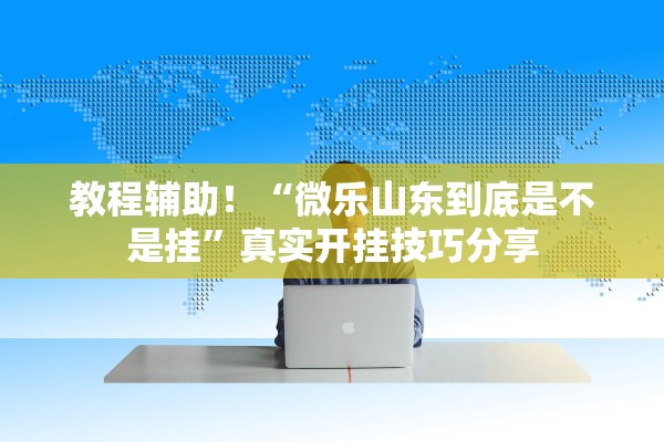 教程辅助！“微乐山东到底是不是挂”真实开挂技巧分享
